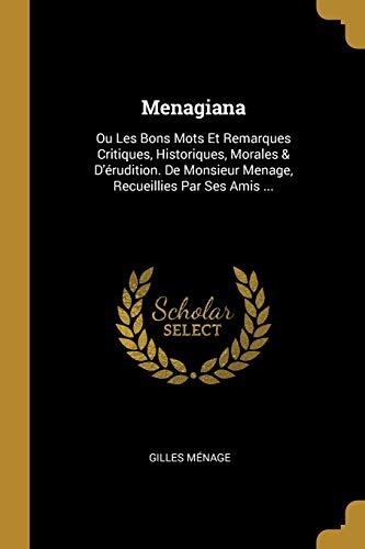 Menagiana: Ou Les Bons Mots Et Remarques Critiques, Historiques, Morales & D'érudition. De Monsieur Menage, Recueillies Par Ses Amis ...
