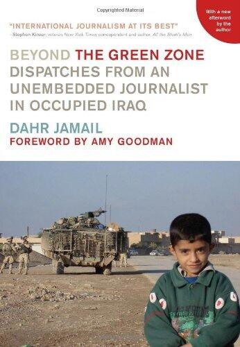 Beyond the Green Zone: Dispatches from an Unembedded Journalist in Occupied Iraq