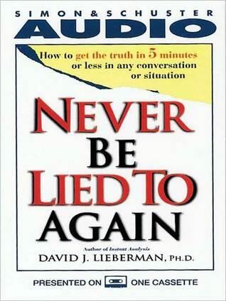 Never be Lied to Again: How to Get the Truth in Five Minutes or Less in Any Conversation or Situation