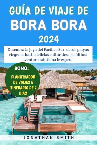 Guía De Viaje De Bora Bora 2024: Descubra la joya del Pacífico Sur: desde playas vírgenes hasta delicias culturales, ¡su última aventura tahitiana le espera!