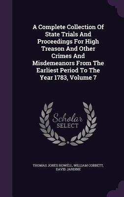 A Complete Collection Of State Trials And Proceedings For High Treason And Other Crimes And Misdemeanors From The Earliest Period To The Year 1783, Volume 7