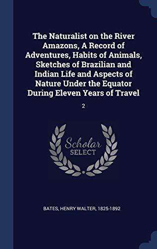 The Naturalist on the River Amazons, A Record of Adventures, Habits of Animals, Sketches of Brazilian and Indian Life and Aspects of Nature Under the Equator During Eleven Years of Travel: 2