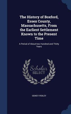 The History of Boxford, Essex County, Massachusetts, From the Earliest Settlement Known to the Present Time: A Period of About two Hundred and Thirty Years