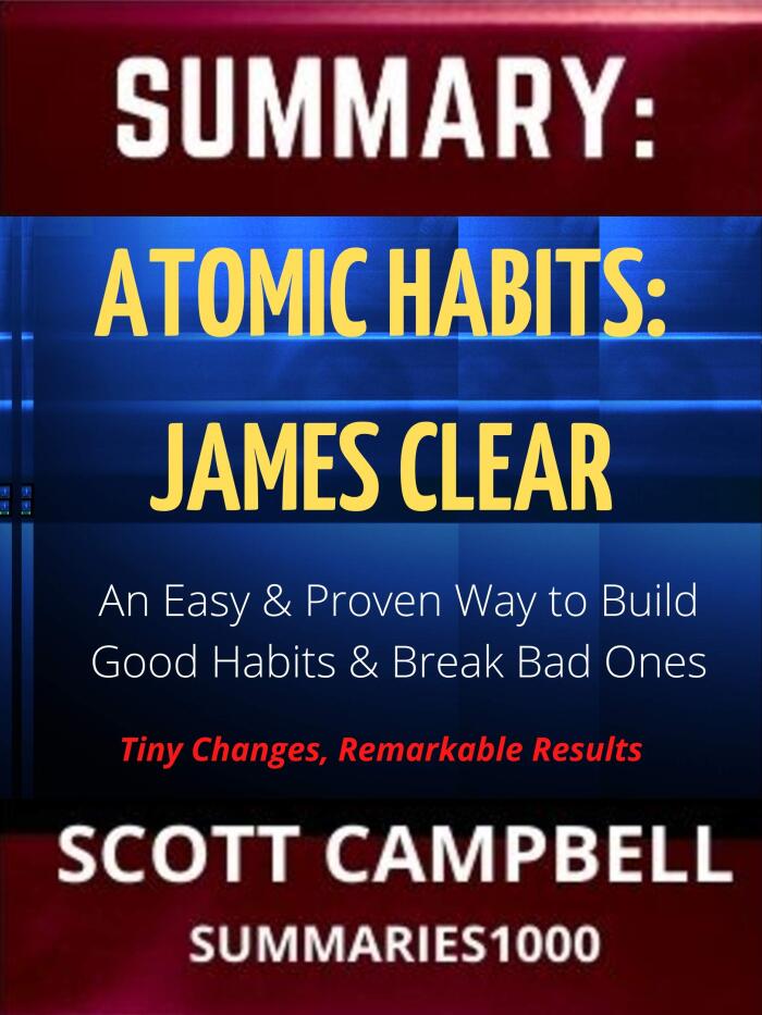 Summary: Atomic Habits: James Clear: An Easy & Proven Way to Build Good Habits & Break Bad Ones: Tiny Changes, Remarkable Results