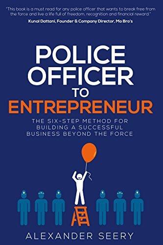 Police Officer to Entrepreneur: The Six-Step Method for Building a Successful Business Beyond the Force