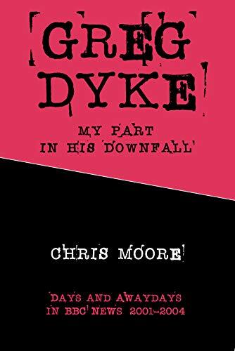 Greg Dyke, My Part In His Downfall: Days and Awaydays in BBC News: 2001-2004