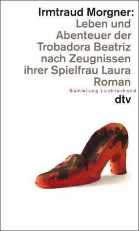 Leben und Abenteuer der Trobadora Beatriz nach Zeugnissen ihrer Spielfrau Laura. Roman in dreizehn Büchern und sieben Intermezzos