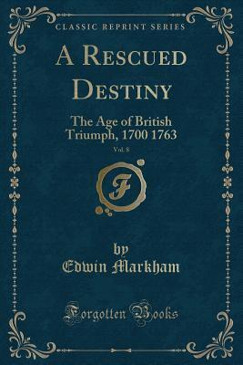 A Rescued Destiny, Vol. 8 (Classic Reprint): The Age of British Triumph, 1700 1763