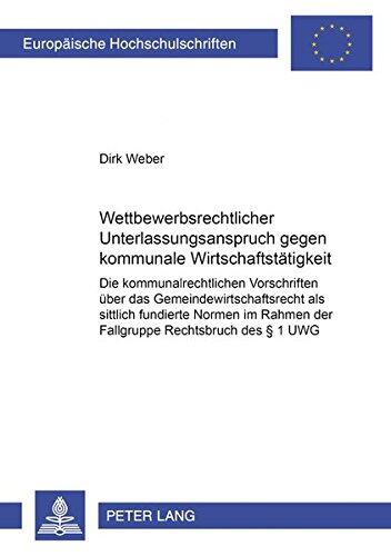 Wettbewerbsrechtlicher Unterlassungsanspruch gegen kommunale Wirtschaftstätigkeit: Die kommunalrechtlichen Vorschriften über das ... Hochschulschriften Recht)