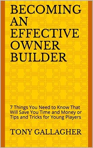 BECOMING AN EFFECTIVE OWNER BUILDER: 7 Things You Need to Know That Will Save You Time and Money or Tips and Tricks for Young Players