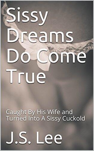 Sissy Dreams Do Come True: Caught By His Wife and Turned Into A Sissy Cuckold
