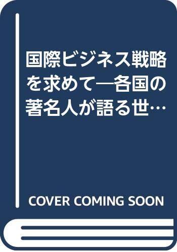 Kokusai bijinesu senryaku o motomete: Kakkoku no chomeijin ga kataru sekai keizai to Nihon no kōzu