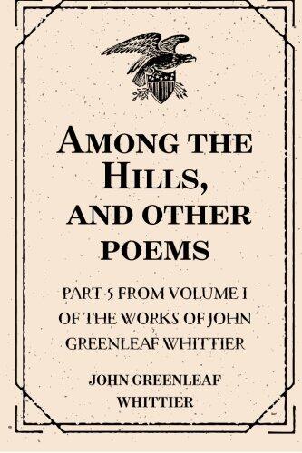 Among the Hills, and other poems : Part 5 From Volume I of The Works of John Greenleaf Whittier
