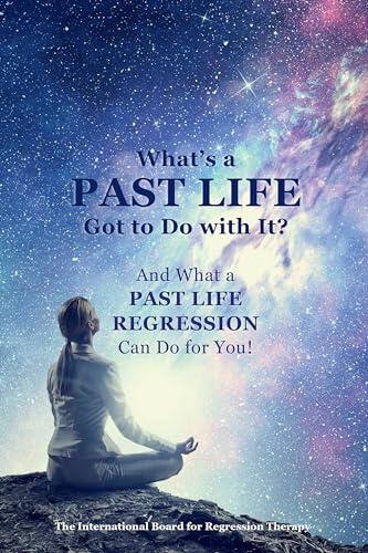 What's a Past Life Got to Do with It?: And What a Past Life Regression Can Do for You!