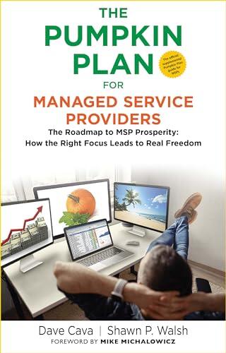 THE PUMPKIN PLAN FOR MANAGED SERVICE PROVIDERS: The Roadmap To MSP Prosperity: How The Right Focus Leads To Real Freedom