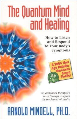 The Quantum Mind and Healing: How to Listen and Respond to Your Body's Symptoms