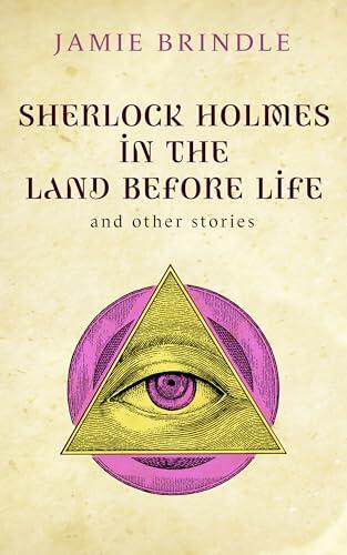 Sherlock Holmes in The Land Before Life: And Other Tales From The Storystream