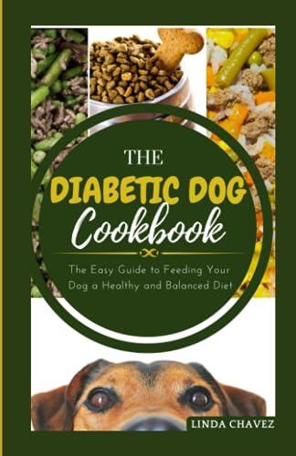 THE DIABETIC DOG COOKBOOK: The Easy Guide To Feeding Your Dog a Healthy and Balanced Diet
