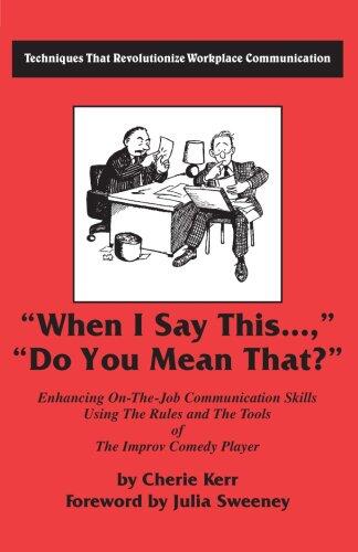 When I Say This...Do You Mean That?: Enhancing On the Job Communication Skills Using the Rules and the Tools of the Improv Comedy Player