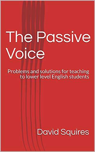 The Passive Voice: Problems and solutions for teaching to lower level English students