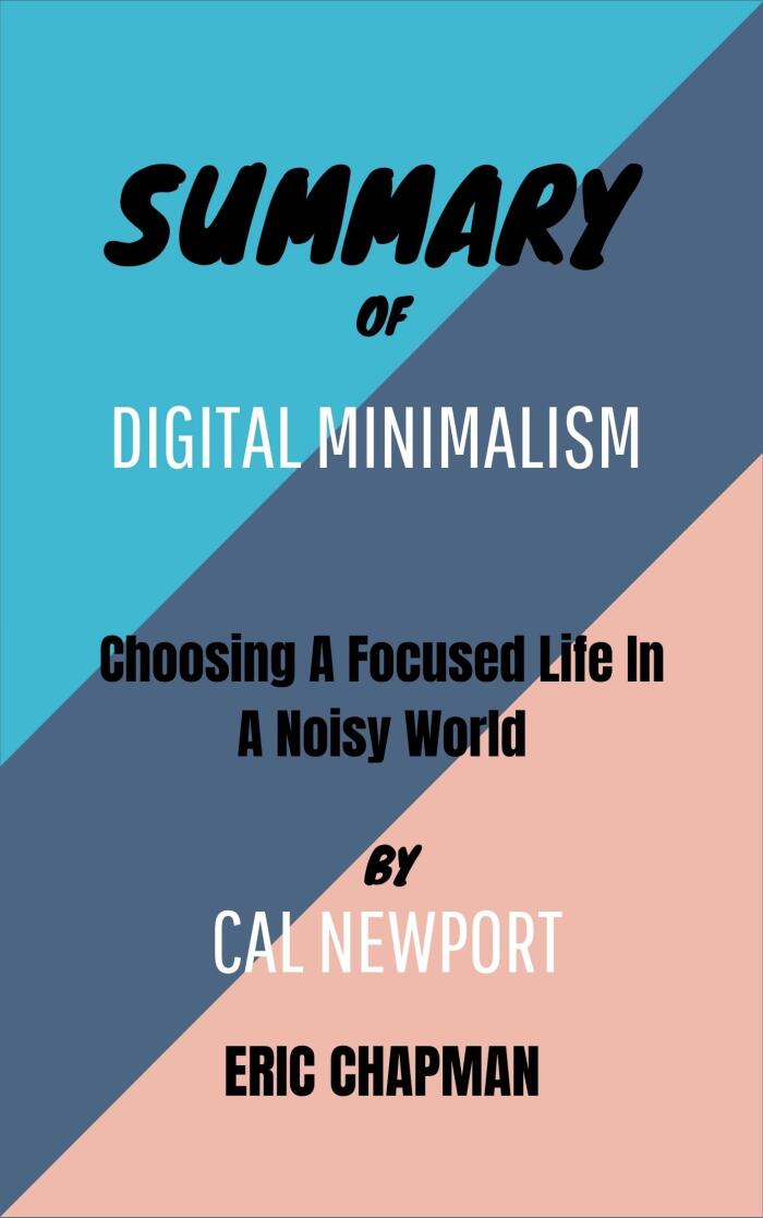 SUMMARY OF DIGITAL MINIMALISM By Cal Newport: Choosing A Focused Life In A Noisy World