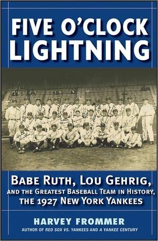 Five O'Clock Lightning: Babe Ruth, Lou Gehrig and the Greatest Baseball Team in History, the 1927 New York Yankees