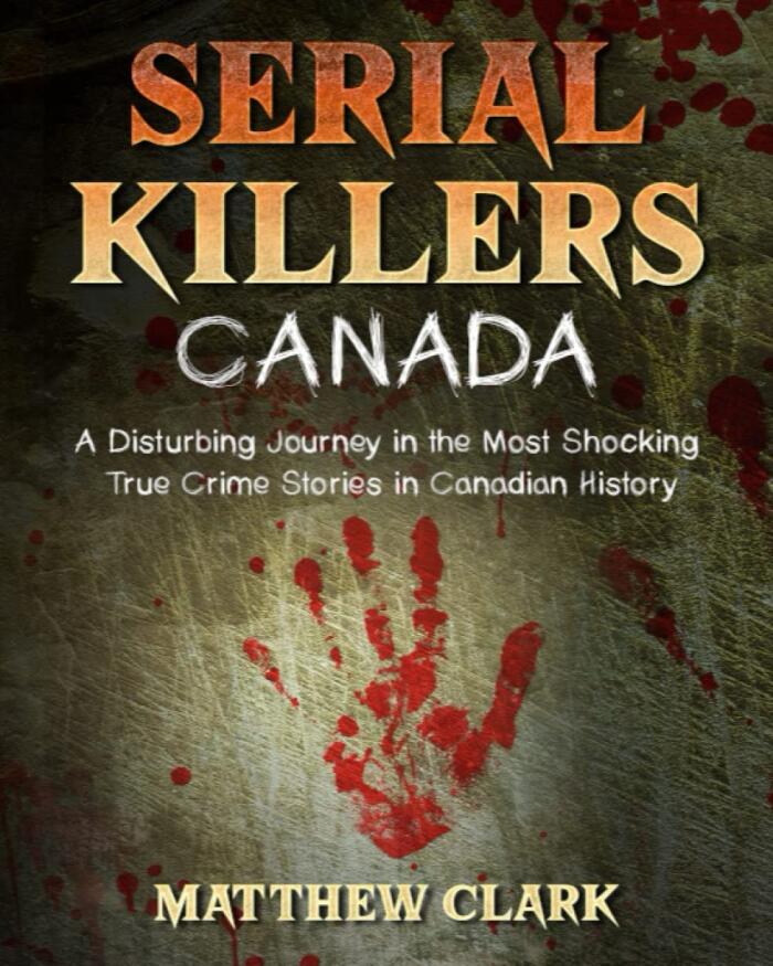 Serial Killers Canada: A Disturbing Journey in the Most Shocking True Crime Stories in Canadian History