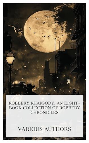 Robbery Rhapsody: An Eight-Book Collection of Robbery Chronicles: The Chase of the Golden Plate, Three Thousand Dollars, Robbery under Arms, etc.