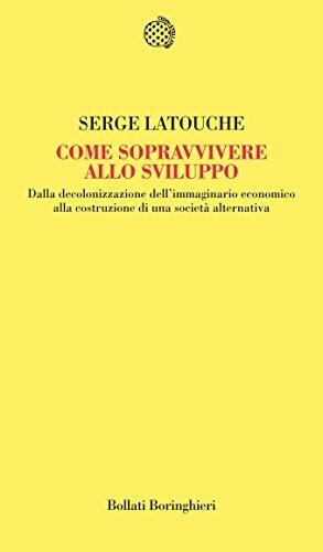 Come sopravvivere allo sviluppo: Dalla decolonizzazione dell'immaginario economico alla costruzione di una società alternativa