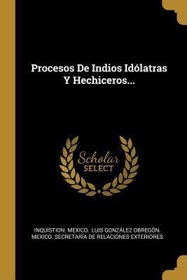 Procesos De Indios Idólatras Y Hechiceros...