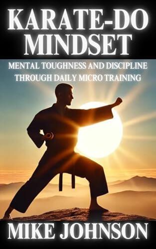 Karate-Do Mindset: Mental Toughness and Self-Discipline Through Daily Micro Training