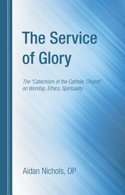 The Service of Glory: The "Catechism of the Catholic Church" on Worship, Ethics, Spirituality