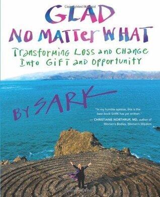 Glad No Matter What: Transforming Loss and Change into Gift and Opportunity