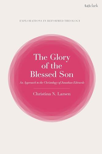 The Glory of the Blessed Son: An Approach to the Christology of Jonathan Edwards