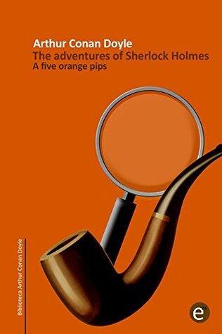 The five orange pips: The adventures of Sherlock Holmes