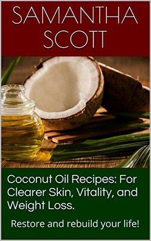 Coconut Oil Recipes: For Clearer Skin, Vitality, and Weight Loss.: Restore and rebuild your life!
