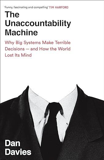 The Unaccountability Machine: Why Big Systems Make Terrible Decisions and How the World Lost its Mind
