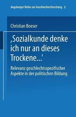 "Bei Sozialkunde denke ich nur an dieses Trockene ...": Relevanz Geschlechtsspezifischer Aspekte in der Politischen Bildung (Augsburger Reihe zur Geschlechterforschung, 2)