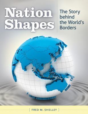 Nation Shapes: The Story Behind the World's Borders: The Story Behind the World's Borders