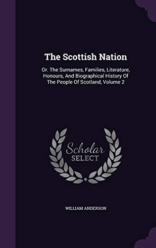 The Scottish Nation: Or. The Surnames, Families, Literature, Honours, And Biographical History Of The People Of Scotland, Volume 2