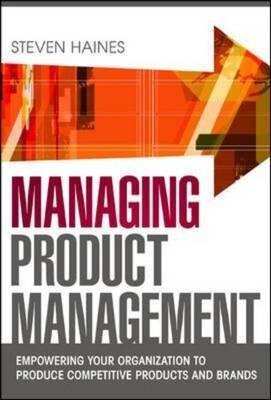 Managing Product Management: Empowering Your Organization to Produce Competitive Products and Brands