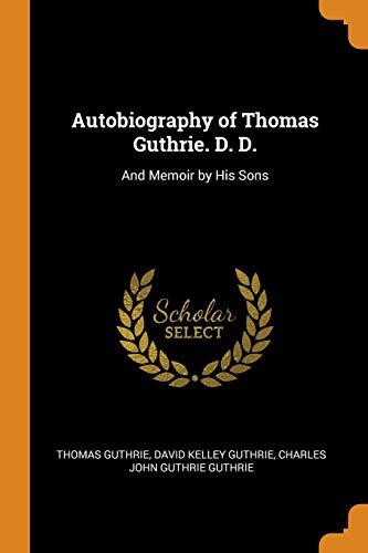 Autobiography of Thomas Guthrie. D. D.: And Memoir by His Sons