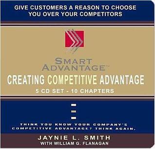 Creating Competitive Advantage: Give Customers a Reason to Choose You over Your Competitors, Think You Know Your Company's Competitive Advantage? Think Again