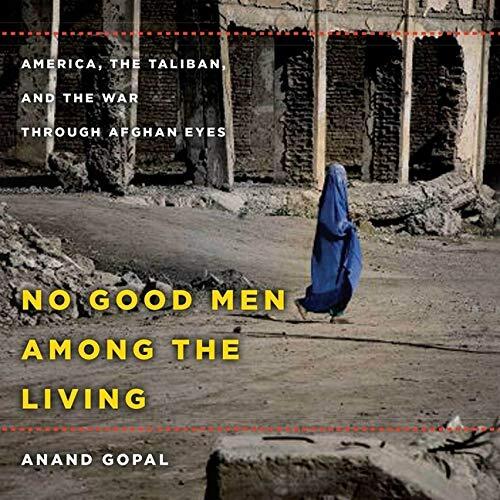 No Good Men Among the Living: America, the Taliban, and the War Through Afghan Eyes