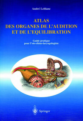 Atlas des Organes de l'Audition et de l'Équilibration: Guide Pratique pour l'Oto-Rhino-Laryngologiste