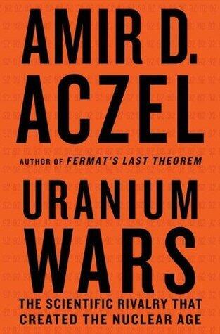 Uranium Wars: The Scientific Rivalry that Created the Nuclear Age