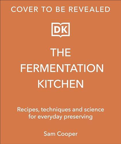 The Fermentation Kitchen: Recipes and Techniques for Kimchi, Kombucha, Koji, and More