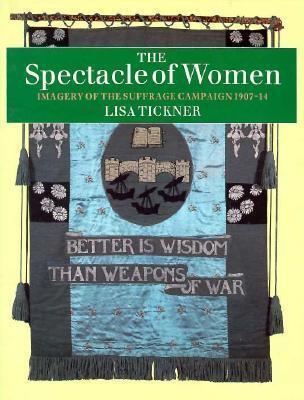 The Spectacle of Women: Imagery of the Suffrage Campaign 1907-14