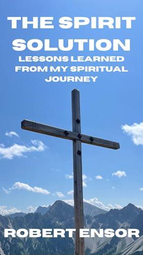 The Spirit Solution: Lessons Learned From My Spiritual Journey
