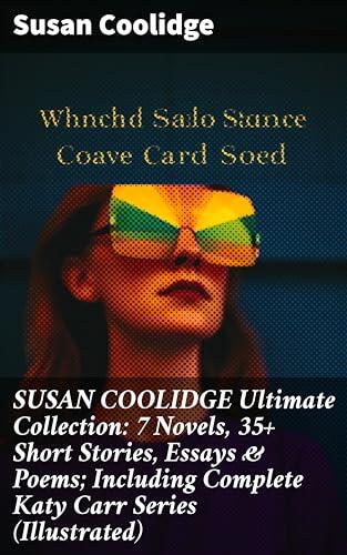 SUSAN COOLIDGE Ultimate Collection: 7 Novels, 35+ Short Stories, Essays & Poems; Including Complete Katy Carr Series (Illustrated): Enriched edition. Timeless Tales of Childhood and Family Dynamics